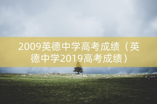 2009英德中学高考成绩（英德中学2019高考成绩）