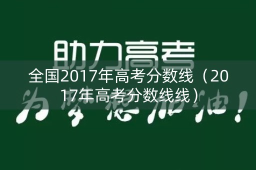 全国2017年高考分数线（2017年高考分数线线）