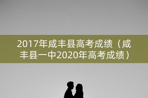 2017年咸丰县高考成绩（咸丰县一中2020年高考成绩）