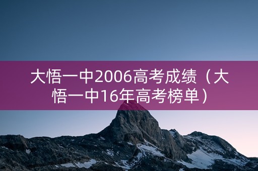 大悟一中2006高考成绩（大悟一中16年高考榜单）