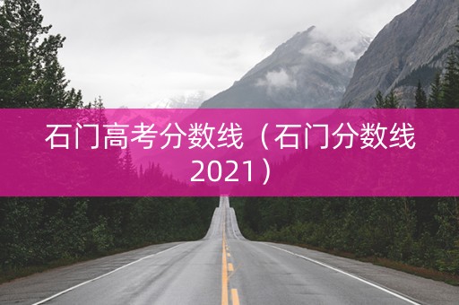 石门高考分数线（石门分数线2021）