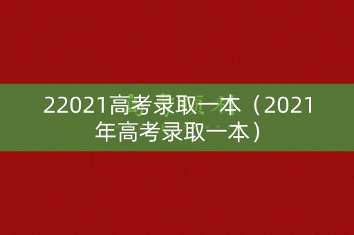 22021高考录取一本（2021年高考录取一本）