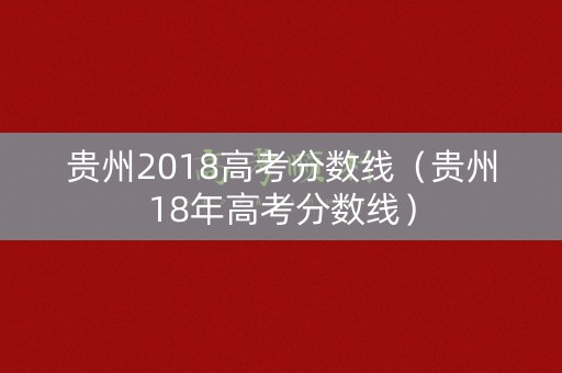贵州2018高考分数线（贵州18年高考分数线）