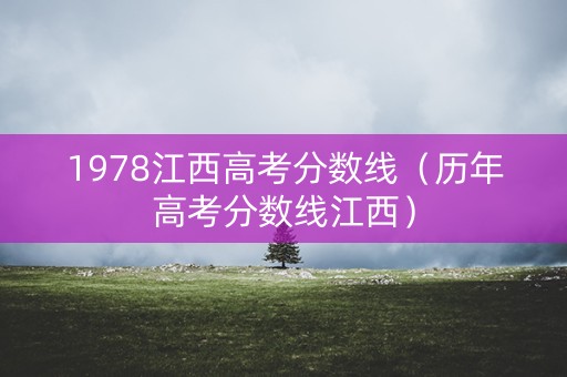 1978江西高考分数线（历年高考分数线江西）