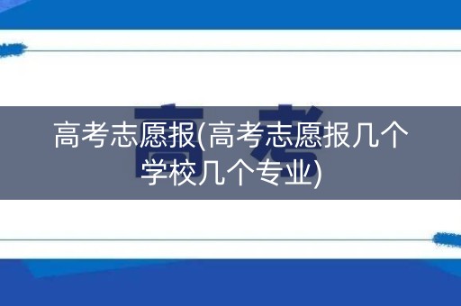高考志愿报(高考志愿报几个学校几个专业)
