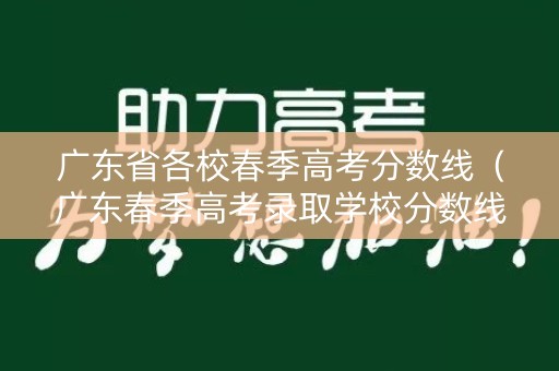 广东省各校春季高考分数线（广东春季高考录取学校分数线）