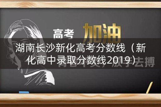 湖南长沙新化高考分数线（新化高中录取分数线2019）