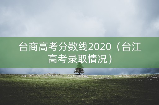 台商高考分数线2020（台江高考录取情况）