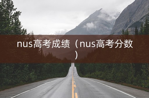 nus高考成绩（nus高考分数）
