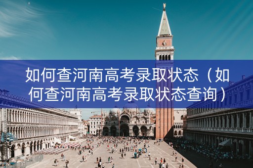 如何查河南高考录取状态（如何查河南高考录取状态查询）