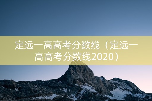 定远一高高考分数线（定远一高高考分数线2020）