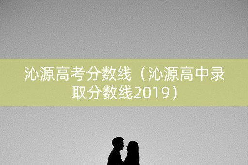 沁源高考分数线（沁源高中录取分数线2019）