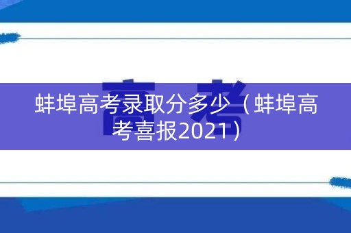 蚌埠高考录取分多少（蚌埠高考喜报2021）