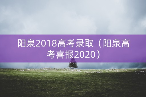 阳泉2018高考录取（阳泉高考喜报2020）