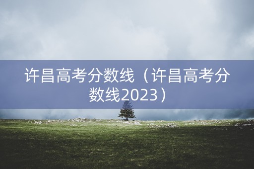 许昌高考分数线（许昌高考分数线2023）