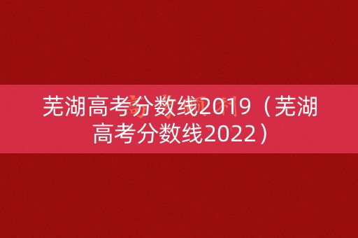 芜湖高考分数线2019（芜湖高考分数线2022）