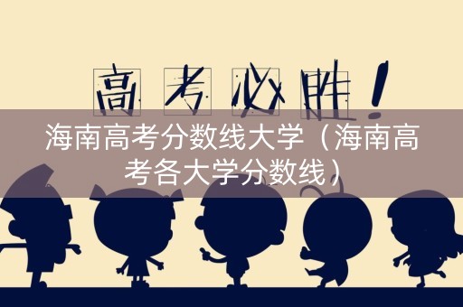 海南高考分数线大学（海南高考各大学分数线）