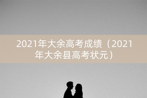 2021年大余高考成绩（2021年大余县高考状元）