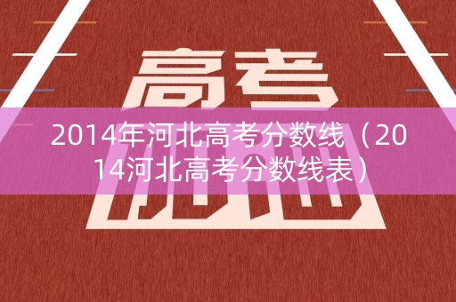 2014年河北高考分数线（2014河北高考分数线表）