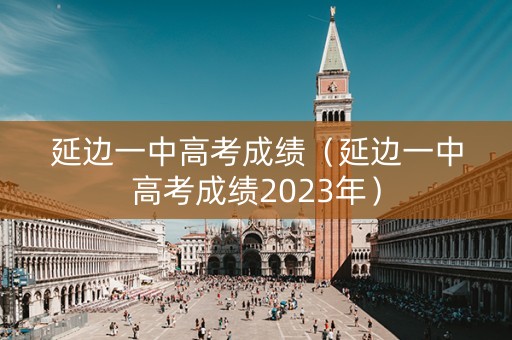延边一中高考成绩（延边一中高考成绩2023年）