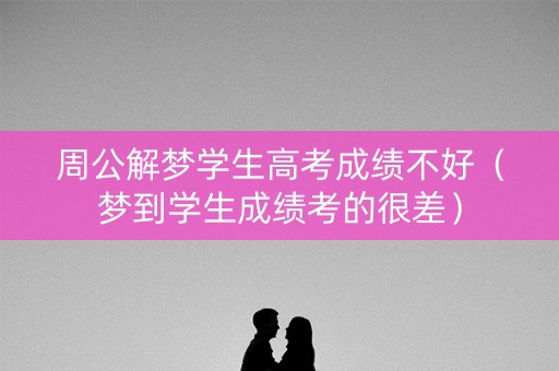 周公解梦学生高考成绩不好（梦到学生成绩考的很差）