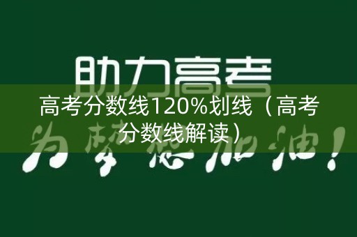 高考分数线120%划线（高考分数线解读）
