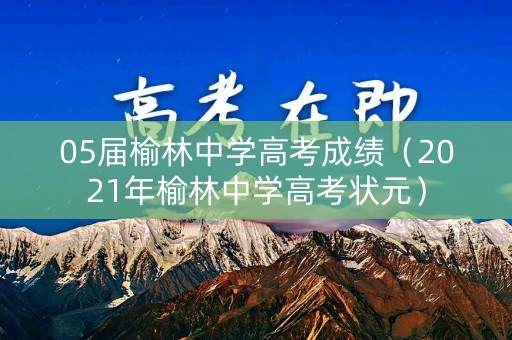 05届榆林中学高考成绩（2021年榆林中学高考状元）