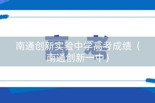 南通创新实验中学高考成绩（南通创新一中）