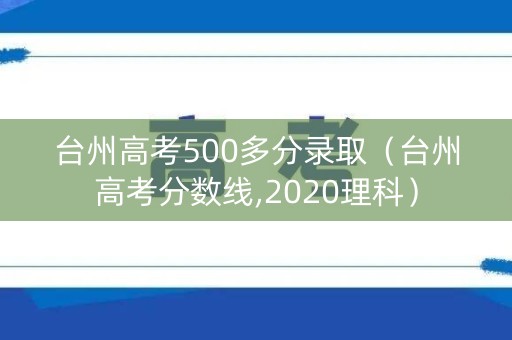 台州高考500多分录取（台州高考分数线,2020理科）