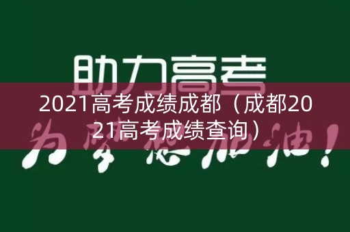 2021高考成绩成都（成都2021高考成绩查询）
