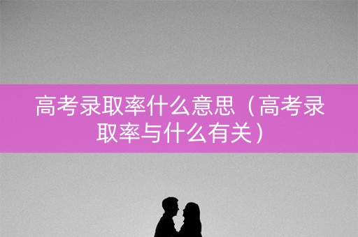 高考录取率什么意思（高考录取率与什么有关）