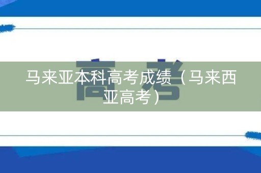 马来亚本科高考成绩（马来西亚高考）