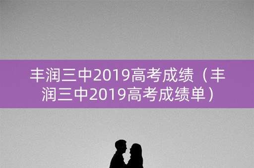 丰润三中2019高考成绩（丰润三中2019高考成绩单）