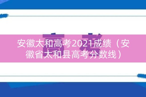 安徽太和高考2021成绩（安徽省太和县高考分数线）