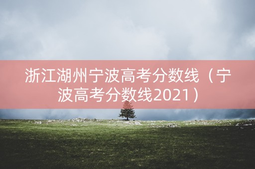 浙江湖州宁波高考分数线（宁波高考分数线2021）