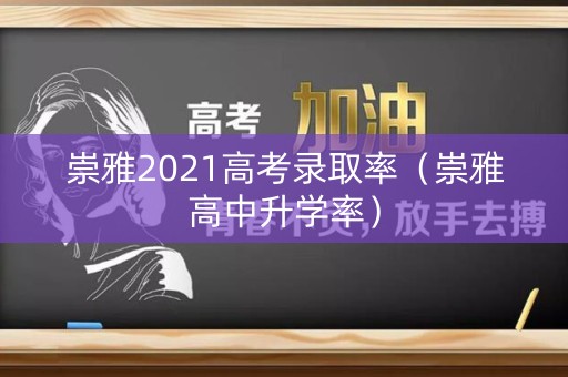 崇雅2021高考录取率（崇雅高中升学率）