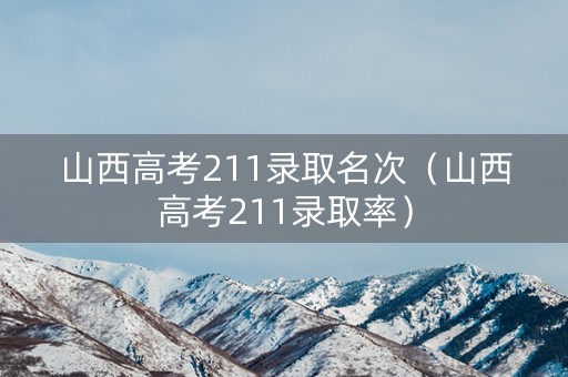 山西高考211录取名次（山西高考211录取率）