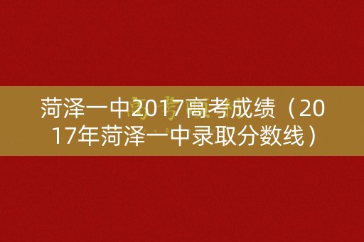 菏泽一中2017高考成绩（2017年菏泽一中录取分数线）