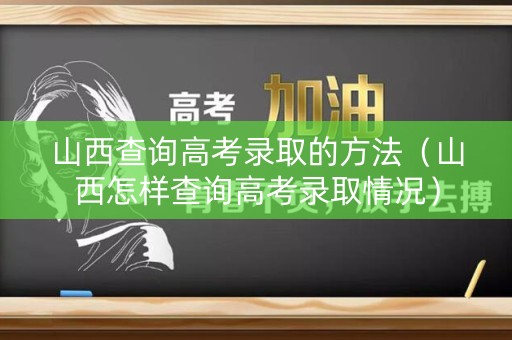 山西查询高考录取的方法（山西怎样查询高考录取情况）