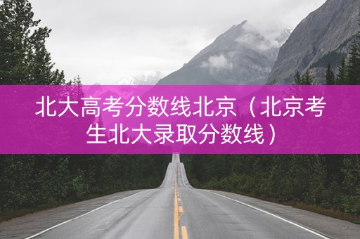 北大高考分数线北京（北京考生北大录取分数线）