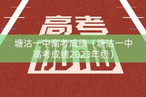 塘沽一中高考成绩（塘沽一中高考成绩2023年级）