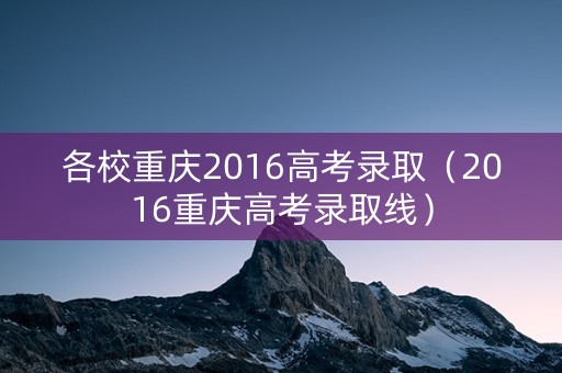 各校重庆2016高考录取（2016重庆高考录取线）
