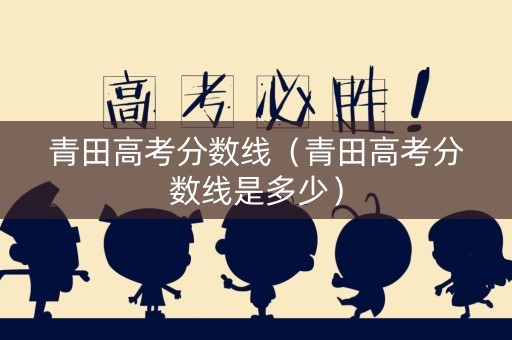 青田高考分数线（青田高考分数线是多少）