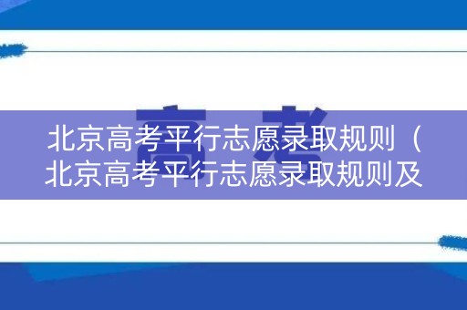 北京高考平行志愿录取规则（北京高考平行志愿录取规则及填报技巧）