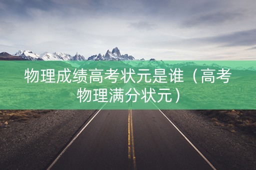 物理成绩高考状元是谁（高考物理满分状元）