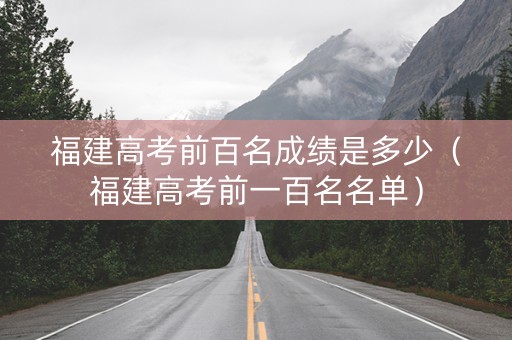 福建高考前百名成绩是多少（福建高考前一百名名单）