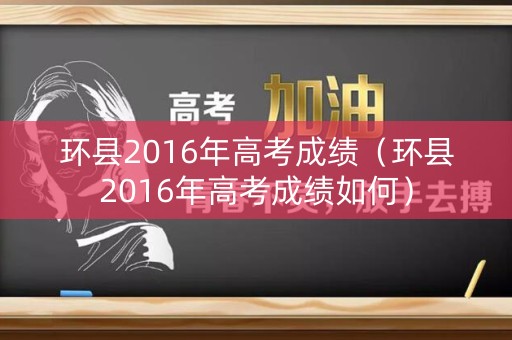 环县2016年高考成绩（环县2016年高考成绩如何）