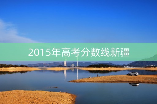 2015年高考分数线新疆