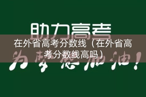 在外省高考分数线（在外省高考分数线高吗）