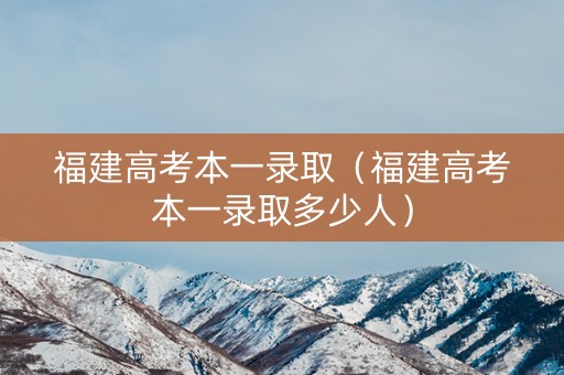 福建高考本一录取（福建高考本一录取多少人）